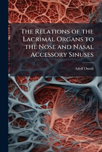 Cover image for The Relations of the Lacrimal Organs to the Nose and Nasal Accessory Sinuses