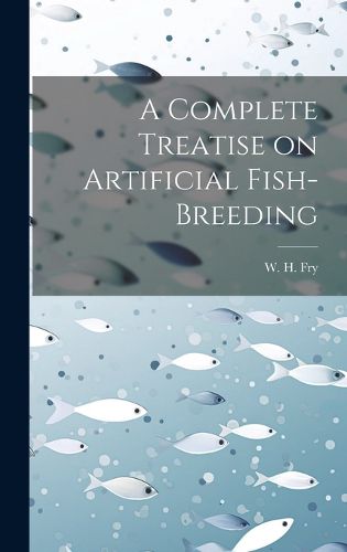 Cover image for A Complete Treatise on Artificial Fish-Breeding