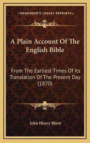 Cover image for A Plain Account of the English Bible: From the Earliest Times of Its Translation of the Present Day (1870)