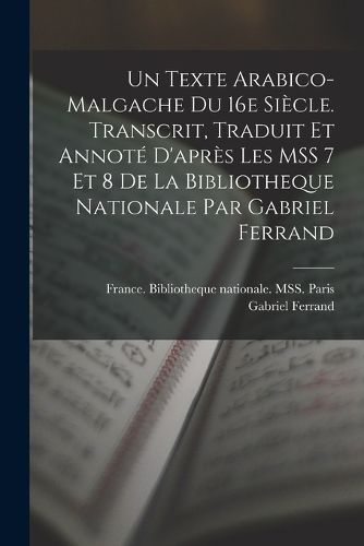Cover image for Un texte arabico-malgache du 16e siecle. Transcrit, traduit et annote d'apres les MSS 7 et 8 de la Bibliotheque nationale par Gabriel Ferrand