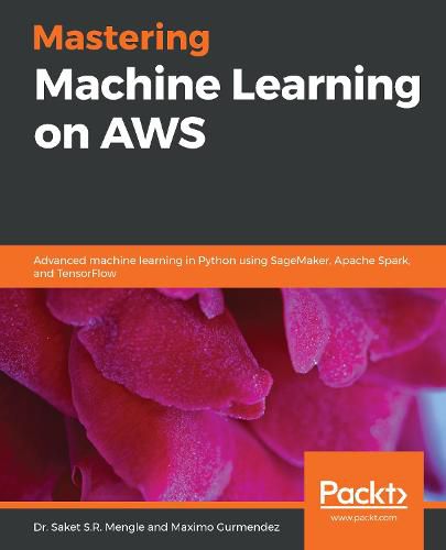 Cover image for Mastering Machine Learning on AWS: Advanced machine learning in Python using SageMaker, Apache Spark, and TensorFlow