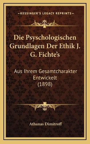 Die Psyschologischen Grundlagen Der Ethik J. G. Fichte's: Aus Ihrem Gesamtcharakter Entwickelt (1898)