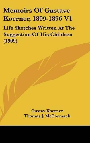 Memoirs of Gustave Koerner, 1809-1896 V1: Life Sketches Written at the Suggestion of His Children (1909)