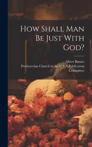 Cover image for How Shall Man Be Just With God?