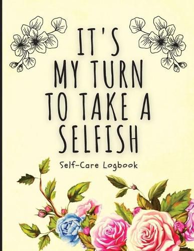 Cover image for It's My Turn To Take A Selfish: Self-Care Logbook - Anxiety Journal - Self-Care Journal - Healing - Mental Health