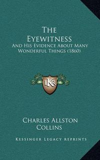 Cover image for The Eyewitness: And His Evidence about Many Wonderful Things (1860)