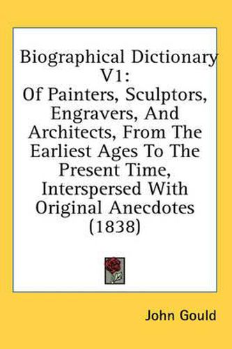 Cover image for Biographical Dictionary V1: Of Painters, Sculptors, Engravers, and Architects, from the Earliest Ages to the Present Time, Interspersed with Original Anecdotes (1838)