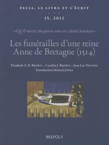 Les Funerailles d'Une Reine: Anne de Bretagne (1514): 'Qu'il Mecte Ma Povre AME En Celeste Lumiere': Textes, Images Et Manuscrits