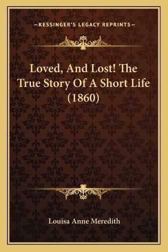 Cover image for Loved, and Lost! the True Story of a Short Life (1860)