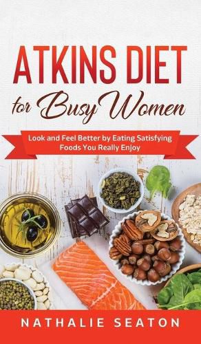 Cover image for Atkins Diet for Busy Women: Look and Feel Better by Eating Satisfying Foods You Really Enjoy