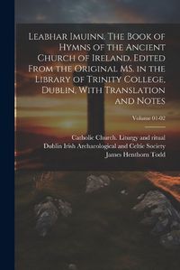 Cover image for Leabhar Imuinn. The Book of Hymns of the Ancient Church of Ireland. Edited From the Original MS. in the Library of Trinity College, Dublin, With Translation and Notes; Volume 01-02