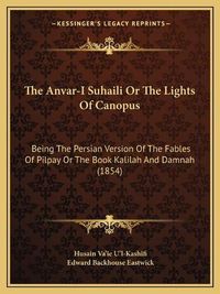 Cover image for The Anvar-I Suhaili or the Lights of Canopus: Being the Persian Version of the Fables of Pilpay or the Book Kalilah and Damnah (1854)