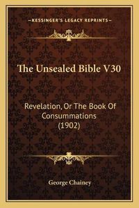 Cover image for The Unsealed Bible V30: Revelation, or the Book of Consummations (1902)