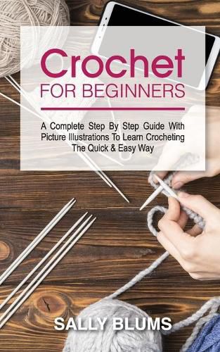Cover image for Crochet for Beginners: A Complete Step By Step Guide With Picture Illustrations To Learn Crocheting The Quick & Easy Way