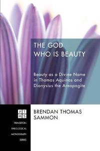 Cover image for The God Who Is Beauty: Beauty as a Divine Name in Thomas Aquinas and Dionysius the Areopagite