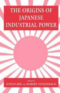 Cover image for The Origins of Japanese Industrial Power: Strategy, Institutions and the Development of Organisational Capability