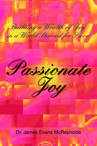 Cover image for Passionate Joy: Building a Wealth of Joy in a World Starved for Love