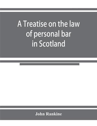 Cover image for A treatise on the law of personal bar in Scotland: collated with the English law of estoppel in pais