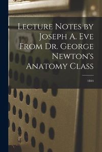 Cover image for Lecture Notes by Joseph A. Eve From Dr. George Newton's Anatomy Class; 1844