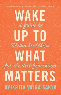 Cover image for Wake Up to What Matters: A Guide to Tibetan Buddhism for the Next Generation