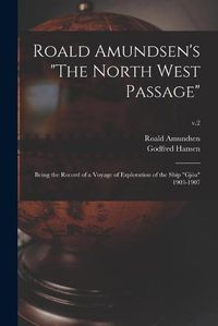 Cover image for Roald Amundsen's The North West Passage: Being the Record of a Voyage of Exploration of the Ship Gjoea 1903-1907; v.2