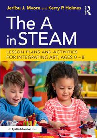 Cover image for The A in STEAM: Lesson Plans and Activities for Integrating Art, Ages 0-8