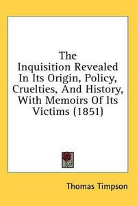 Cover image for The Inquisition Revealed in Its Origin, Policy, Cruelties, and History, with Memoirs of Its Victims (1851)