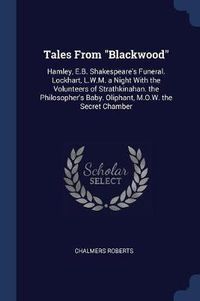 Cover image for Tales from Blackwood: Hamley, E.B. Shakespeare's Funeral. Lockhart, L.W.M. a Night with the Volunteers of Strathkinahan. the Philosopher's Baby. Oliphant, M.O.W. the Secret Chamber