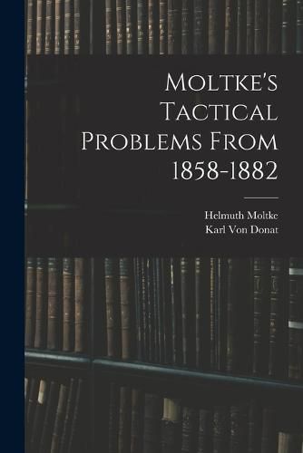 Cover image for Moltke's Tactical Problems From 1858-1882