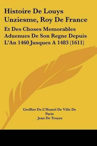 Histoire de Louys Unziesme, Roy de France: Et Des Choses Memorables Aduenues de Son Regne Depuis L'An 1460 Jusques a 1483 (1611)