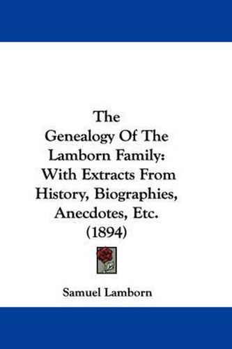 Cover image for The Genealogy of the Lamborn Family: With Extracts from History, Biographies, Anecdotes, Etc. (1894)