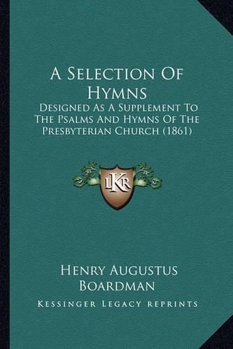 A Selection of Hymns: Designed as a Supplement to the Psalms and Hymns of the Presbyterian Church (1861)