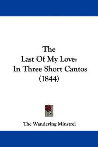 Cover image for The Last of My Love: In Three Short Cantos (1844)