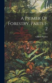 Cover image for A Primer Of Forestry, Parts 1-2