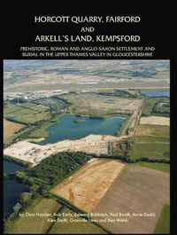 Cover image for Horcott Quarry, Fairford and Arkell's Land, Kempsford: Prehistoric, Roman and Anglo-Saxon Settlement and Burial in the Upper Thames Valley in Gloucestershire