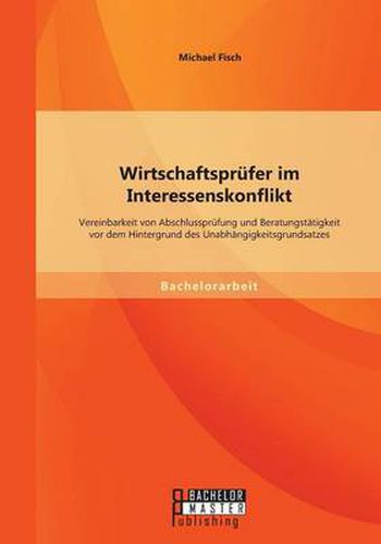 Cover image for Wirtschaftsprufer im Interessenskonflikt: Vereinbarkeit von Abschlussprufung und Beratungstatigkeit vor dem Hintergrund des Unabhangigkeitsgrundsatzes