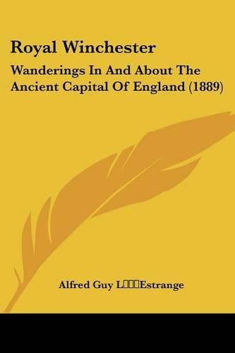 Royal Winchester: Wanderings in and about the Ancient Capital of England (1889)