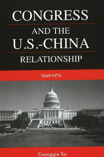 Cover image for Congress and the U.S.-China Relationship: 1949-1979