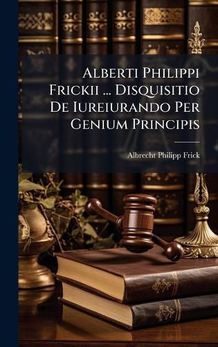 Cover image for Alberti Philippi Frickii ... Disquisitio De Iureiurando Per Genium Principis