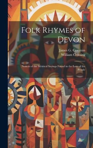 Folk Rhymes of Devon; Notices of the Metrical Sayings Found in the Lore of the People