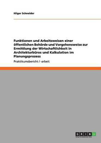 Cover image for Funktionen und Arbeitsweisen einer oeffentlichen Behoerde und Vorgehensweise zur Ermittlung der Wirtschaftlichkeit in Architekturburos und Kalkulation im Planungsprozess