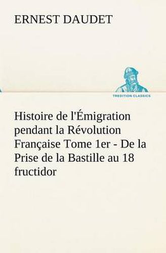 Cover image for Histoire de l'Emigration pendant la Revolution Francaise Tome 1er - De la Prise de la Bastille au 18 fructidor