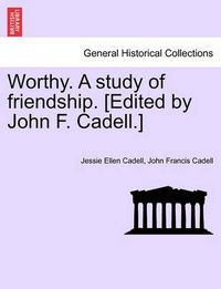 Cover image for Worthy. a Study of Friendship. [Edited by John F. Cadell.]