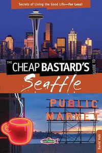 Cover image for Cheap Bastard's (R) Guide to Seattle: Secrets Of Living The Good Life-For Less!