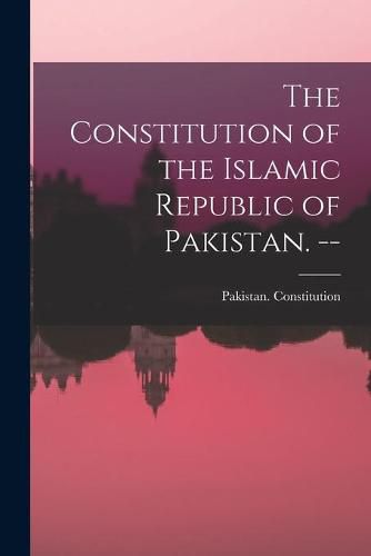 Cover image for The Constitution of the Islamic Republic of Pakistan. --