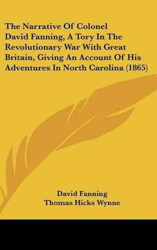 The Narrative of Colonel David Fanning, a Tory in the Revolutionary War with Great Britain, Giving an Account of His Adventures in North Carolina (1865)