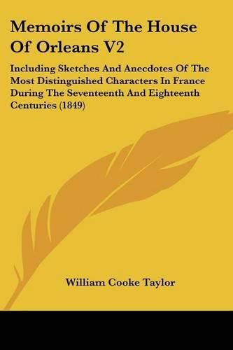 Memoirs Of The House Of Orleans V2: Including Sketches And Anecdotes Of The Most Distinguished Characters In France During The Seventeenth And Eighteenth Centuries (1849)