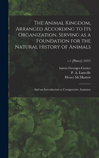 Cover image for The Animal Kingdom, Arranged According to Its Organization, Serving as a Foundation for the Natural History of Animals