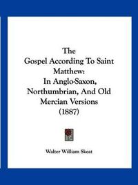 Cover image for The Gospel According to Saint Matthew: In Anglo-Saxon, Northumbrian, and Old Mercian Versions (1887)