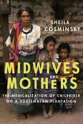 Cover image for Midwives and Mothers: The Medicalization of Childbirth on a Guatemalan Plantation